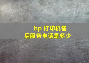 hp 打印机售后服务电话是多少